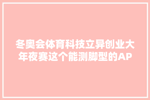 冬奥会体育科技立异创业大年夜赛这个能测脚型的APP夺冠