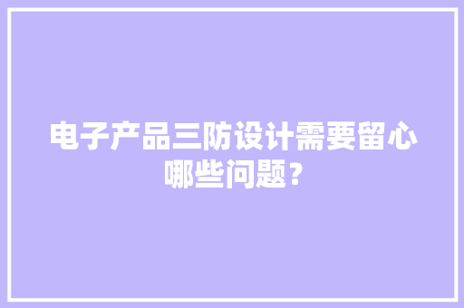 电子产品三防设计需要留心哪些问题？
