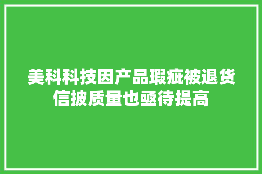 美科科技因产品瑕疵被退货信披质量也亟待提高 美科科技因产品瑕疵被退货信披质量也亟待提高 互联通信