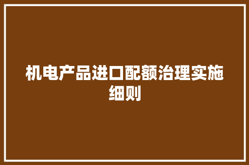机电产品进口配额治理实施细则