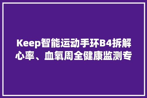 Keep智能运动手环B4拆解心率、血氧周全健康监测专业运动评估