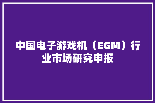 中国电子游戏机（EGM）行业市场研究申报