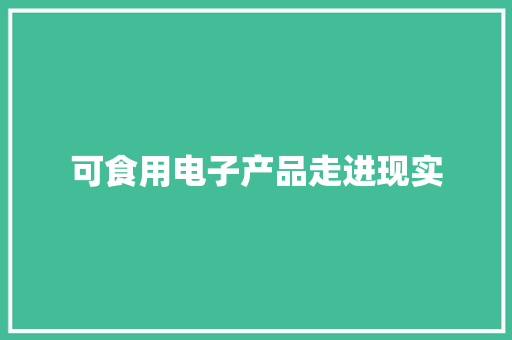 可食用电子产品走进现实 可食用电子产品走进现实 智能科技