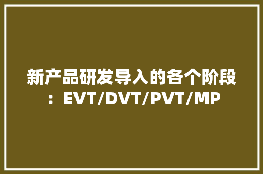 新产品研发导入的各个阶段：EVT/DVT/PVT/MP