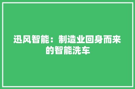 迅风智能：制造业回身而来的智能洗车