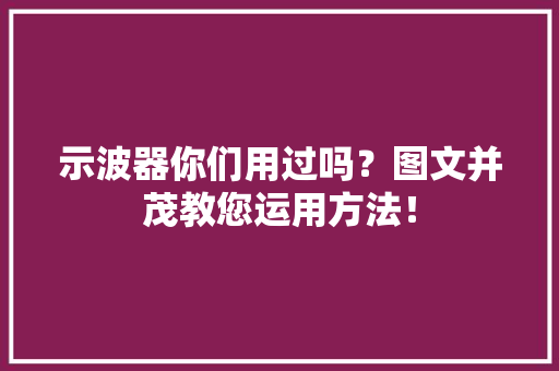 示波器你们用过吗？图文并茂教您运用方法！