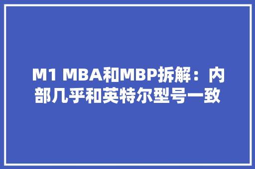 M1 MBA和MBP拆解：内部几乎和英特尔型号一致