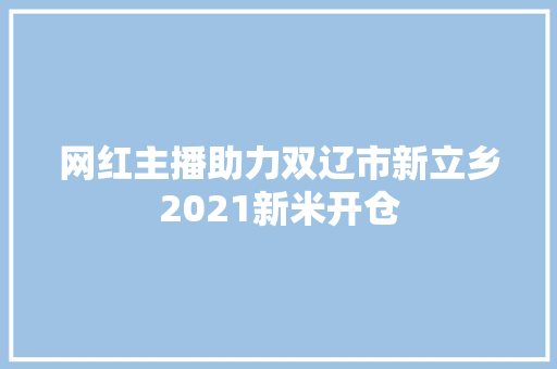 网红主播助力双辽市新立乡2021新米开仓