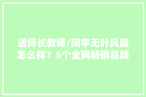 送师长教师/同学无叶风扇怎么样？5个全网畅销品牌推荐！