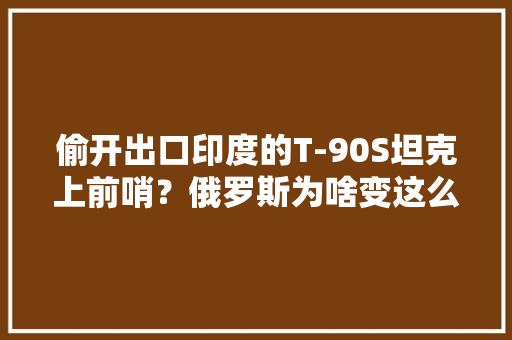 偷开出口印度的T-90S坦克上前哨？俄罗斯为啥变这么拉胯了？