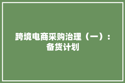 跨境电商采购治理（一）：备货计划