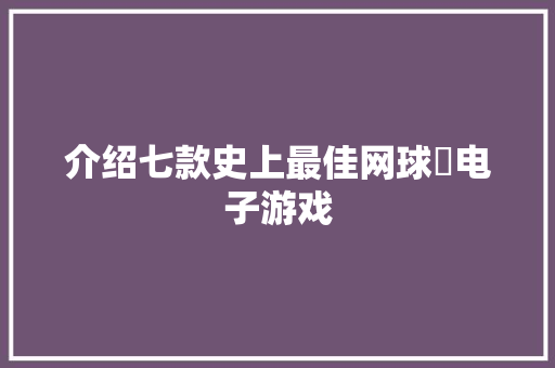 介绍七款史上最佳网球​电子游戏