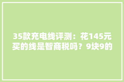 35款充电线评测：花145元买的线是智商税吗？9块9的线能用吗？