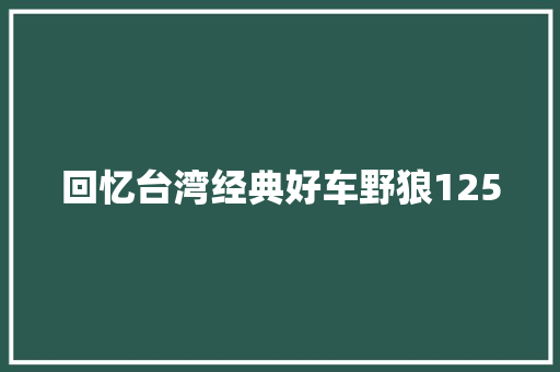 回忆台湾经典好车野狼125 回忆台湾经典好车野狼125 智能科技