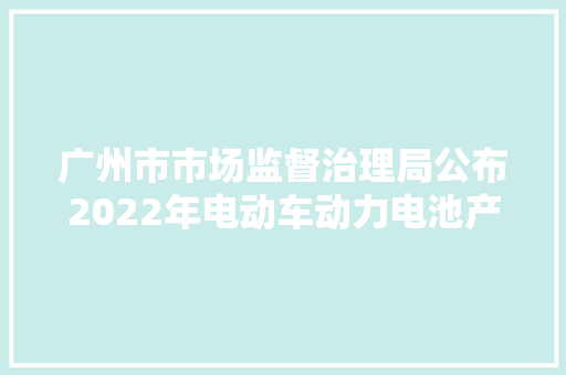广州市市场监督治理局公布2022年电动车动力电池产品质量监督抽查结果