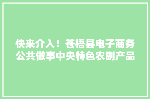快来介入！苍梧县电子商务公共做事中央特色农副产品征集令来了