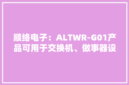 顺络电子：ALTWR-G01产品可用于交换机、做事器设备公司持续深耕AI数据中央、做事器市场