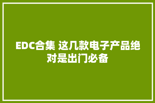 EDC合集 这几款电子产品绝对是出门必备 EDC合集 这几款电子产品绝对是出门必备 人工智能