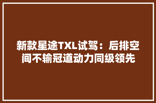新款星途TXL试驾：后排空间不输冠道动力同级领先