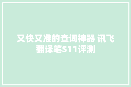 又快又准的查词神器 讯飞翻译笔S11评测 又快又准的查词神器 讯飞翻译笔S11评测 智能家居