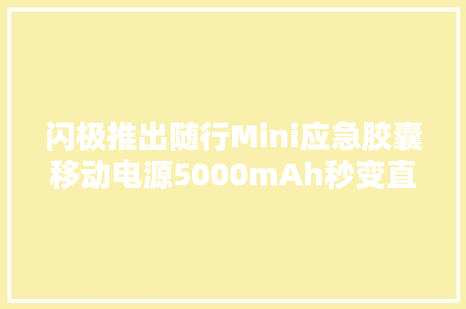 闪极推出随行Mini应急胶囊移动电源5000mAh秒变直插充电宝