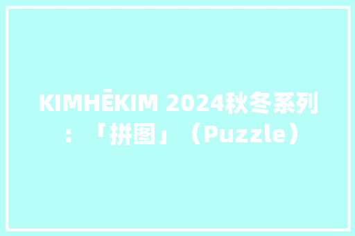 KIMHĒKIM 2024秋冬系列：「拼图」（Puzzle） KIMHĒKIM 2024秋冬系列：「拼图」（Puzzle） 人工智能