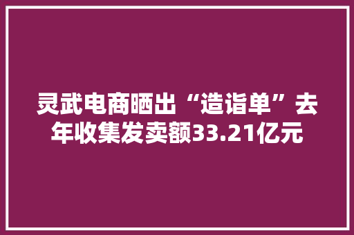 灵武电商晒出“造诣单”去年收集发卖额33.21亿元