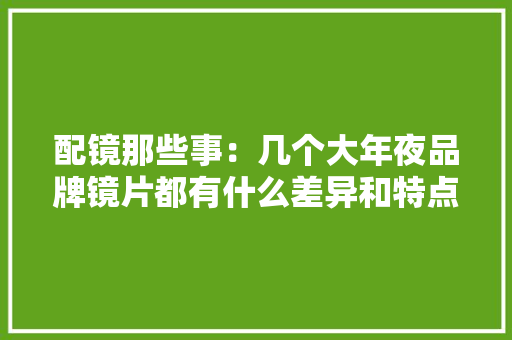 配镜那些事：几个大年夜品牌镜片都有什么差异和特点？