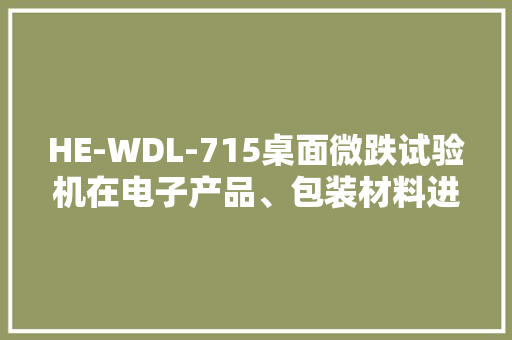 HE-WDL-715桌面微跌试验机在电子产品、包装材料进行跌落测试 HE-WDL-715桌面微跌试验机在电子产品、包装材料进行跌落测试 智能科技