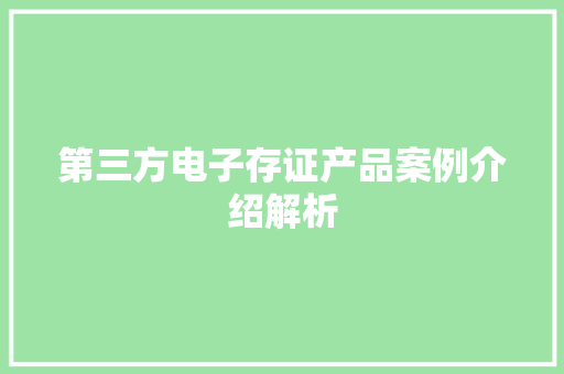 第三方电子存证产品案例介绍解析