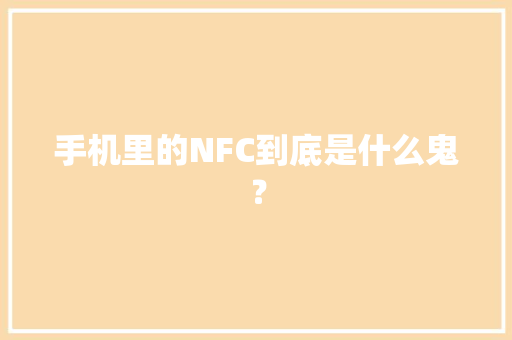 手机里的NFC到底是什么鬼？