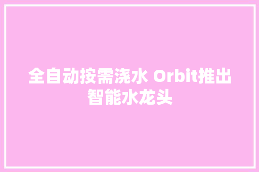 全自动按需浇水 Orbit推出智能水龙头