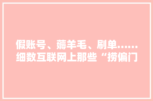 假账号、薅羊毛、刷单……细数互联网上那些“捞偏门”的手段 假账号、薅羊毛、刷单……细数互联网上那些“捞偏门”的手段 互联通信