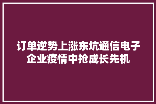 订单逆势上涨东坑通信电子企业疫情中抢成长先机