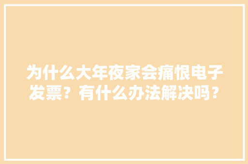 为什么大年夜家会痛恨电子发票？有什么办法解决吗？