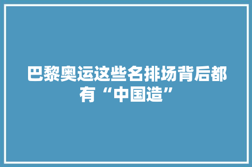 巴黎奥运这些名排场背后都有“中国造”