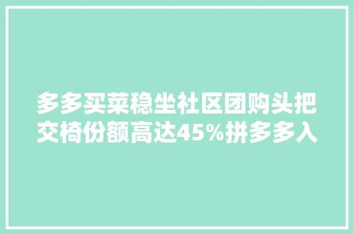 多多买菜稳坐社区团购头把交椅份额高达45%拼多多入局地方团购