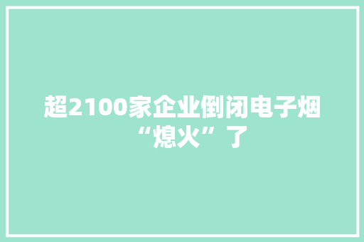 超2100家企业倒闭电子烟“熄火”了