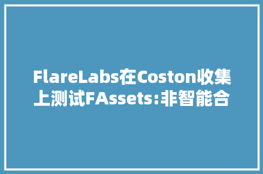 FlareLabs在Coston收集上测试FAssets:非智能合约代币将上岸Flare FlareLabs在Coston收集上测试FAssets:非智能合约代币将上岸Flare 智能家居