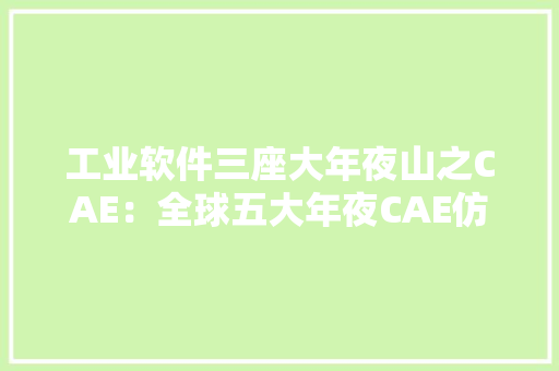 工业软件三座大年夜山之CAE：全球五大年夜CAE仿真巨擘及其仿真软件