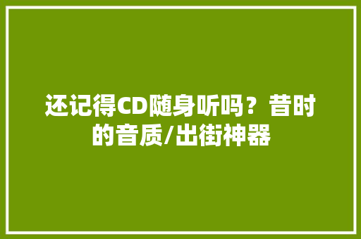 还记得CD随身听吗？昔时的音质/出街神器