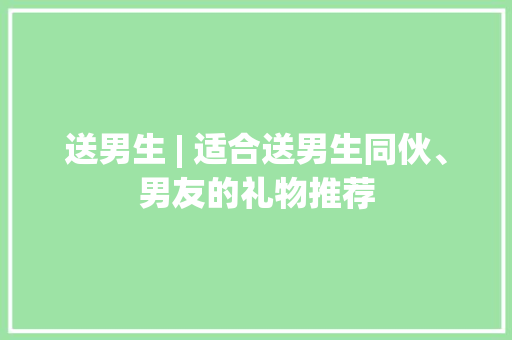 送男生 | 适合送男生同伙、男友的礼物推荐 送男生 | 适合送男生同伙、男友的礼物推荐 智能家居