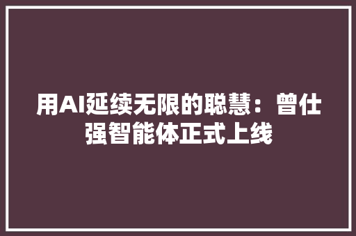 用AI延续无限的聪慧：曾仕强智能体正式上线