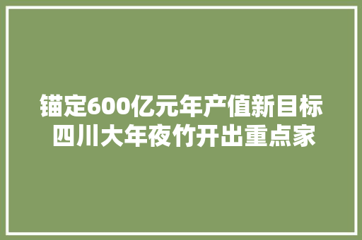锚定600亿元年产值新目标 四川大年夜竹开出重点家当“动车组”