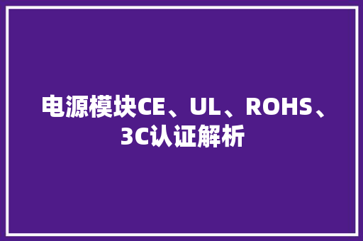 电源模块CE、UL、ROHS、3C认证解析