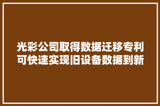 光彩公司取得数据迁移专利可快速实现旧设备数据到新设备的迁移