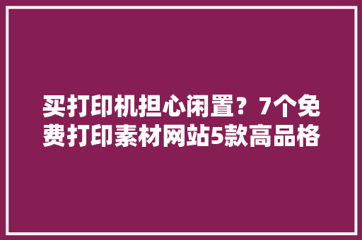 买打印机担心闲置？7个免费打印素材网站5款高品格喷墨打印机