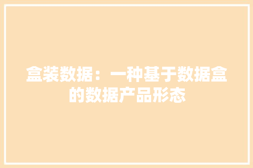盒装数据：一种基于数据盒的数据产品形态 盒装数据：一种基于数据盒的数据产品形态 智能科技