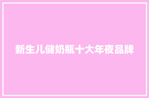 新生儿储奶瓶十大年夜品牌 新生儿储奶瓶十大年夜品牌 智能科技