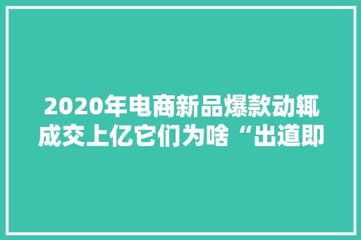 2020年电商新品爆款动辄成交上亿它们为啥“出道即巅峰”？